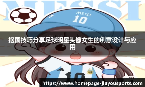 抠图技巧分享足球明星头像女生的创意设计与应用