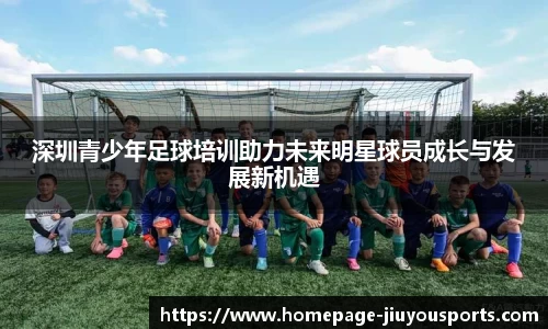 深圳青少年足球培训助力未来明星球员成长与发展新机遇
