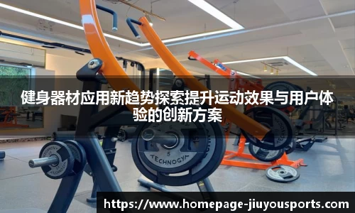 健身器材应用新趋势探索提升运动效果与用户体验的创新方案
